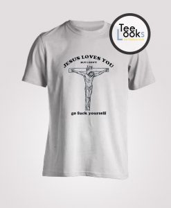 Jesus loves you but I don't go fuck yourself T-Shirt