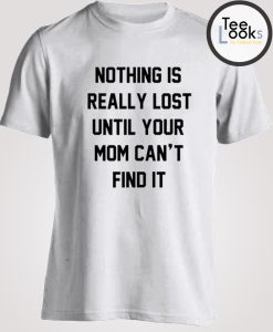 Nothing Is Really Lost Funny T-shirt