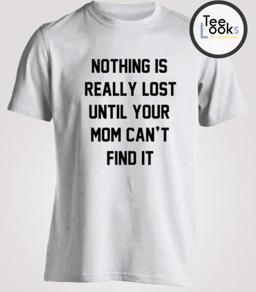 Nothing Is Really Lost Funny T-shirt