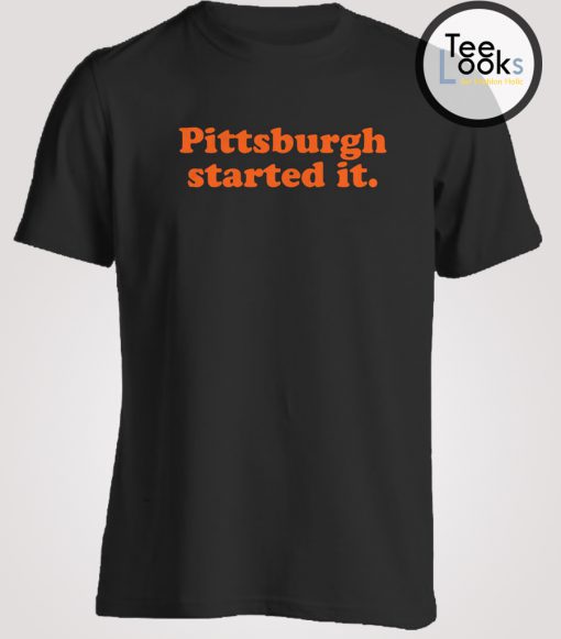 Pittsburg Started It T-shirt