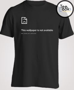 This Wallpaper Is Not Available T-shirt