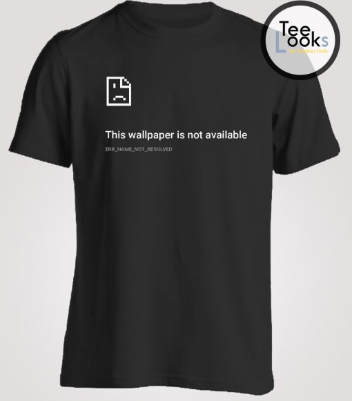 This Wallpaper Is Not Available T-shirt