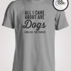 All I Care About Are Dogs (And Like, Two People) T-shirt