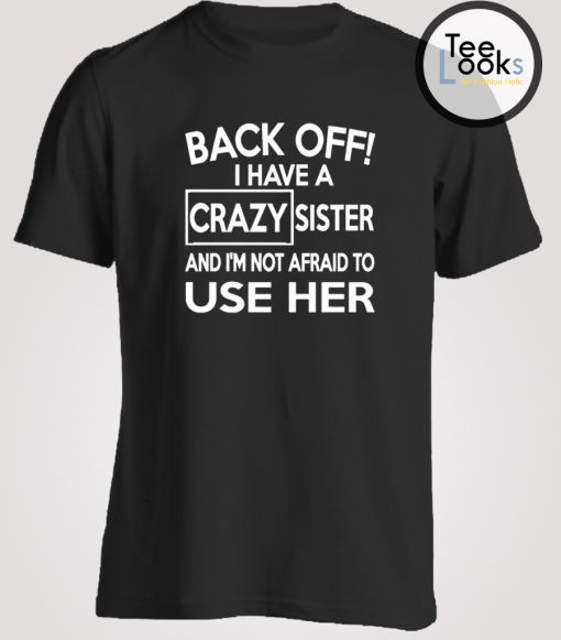 Back Off I Have A Crazy Sister And I'm Not Afraid To Use Her T-shirt