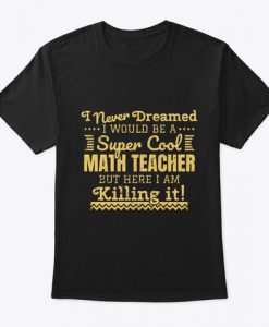 Cool Math Teacher Gift High School I Never Dreamed T-Shirt TM