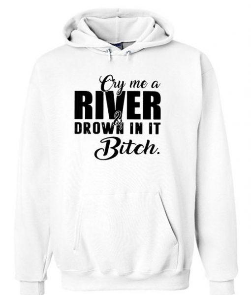 Cry me a river and drown in it bitch Hoodie DN