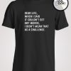 Dear life, I want to take back what I've said T-shirt