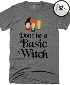 Dont Be A Basic Witch T-shirt