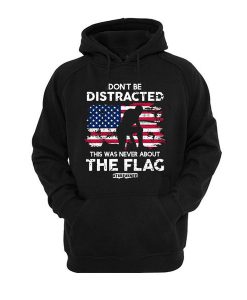 Dont Be Distracted This War Never About The Flag hoodie AD