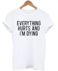 Everything Hurts And I'm Dying T-shirt DN
