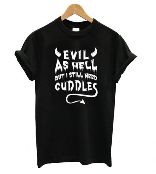 Evil As Hell But I Still Need Cuddles T shirt DN