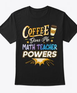 Funny Math Teacher Gift Coffee Gives Me T-Shirt TM