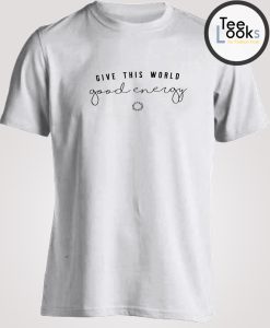 Give This World Good Energy T-shirt