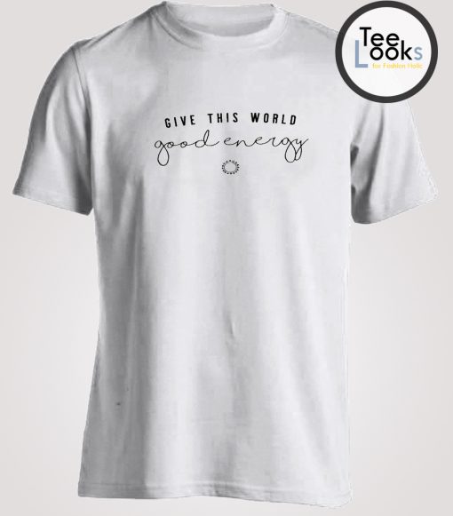 Give This World Good Energy T-shirt