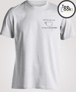 Heres my cup of care, oh look its fucking empty T-shirt