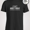 I Cant Adult Today T-shirt