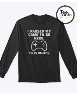 I Paused My Game Because You Sweatshirt