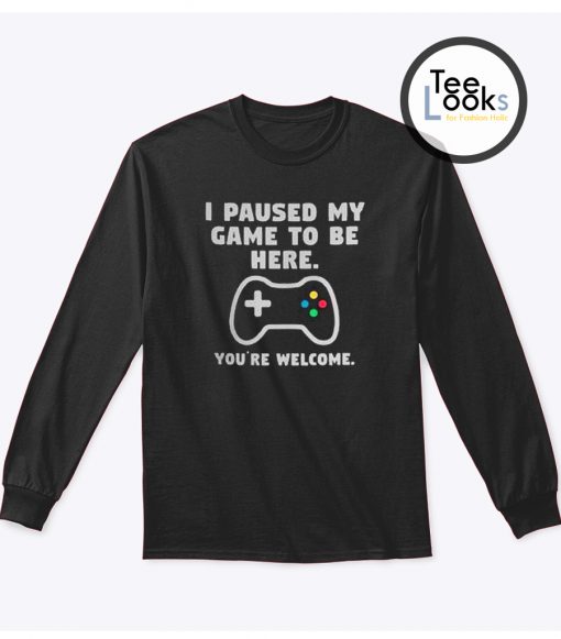 I Paused My Game Because You Sweatshirt