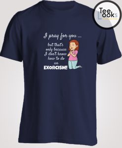 I Pray For You Exorcism Funny T-shirt