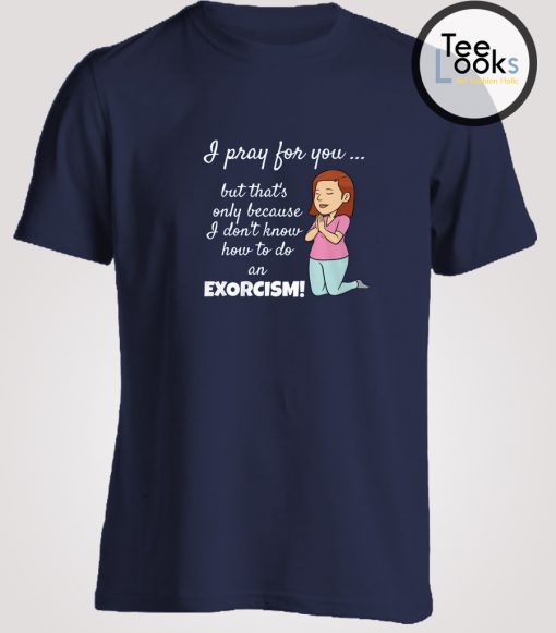 I Pray For You Exorcism Funny T-shirt