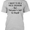 I Want To Be A Nice Person But Everyone T-Shirt TM