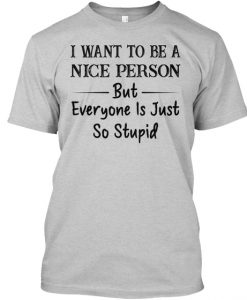 I Want To Be A Nice Person But Everyone T-Shirt TM