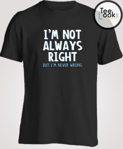 I am not Always Right T-shirt