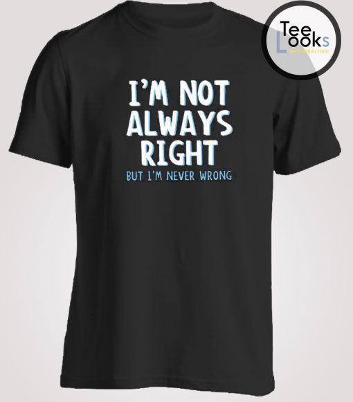 I am not Always Right T-shirt