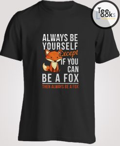 If you Can Be A Fox T-shirt