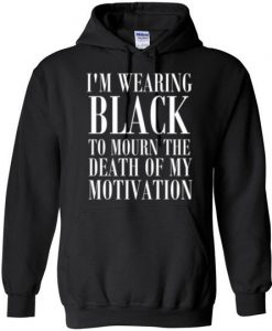 I'm Wearing Black to Mourn The Death of my Motivation Hoodie
