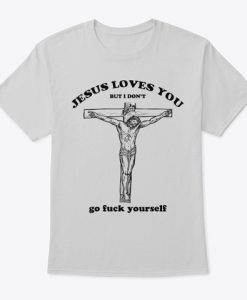 Jesus Love You But I Don't Go Yourself T-Shirt TM