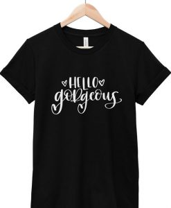 Quotes Shirt Hello Gorgeous T-Shirt TM