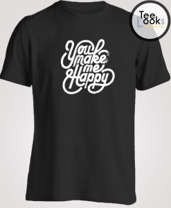 You Make Me Happy T-shirt