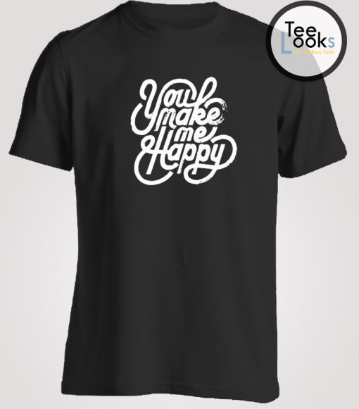 You Make Me Happy T-shirt