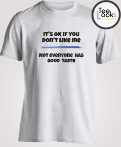 You don't like me because you don't have a good taste T-shirt