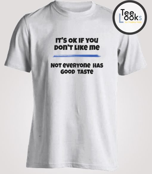 You don't like me because you don't have a good taste T-shirt