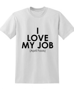 I Love My Job April Fools T-shirt RE23