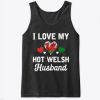 I Love my hot Welsh Husband Valentines Tank Top IGS