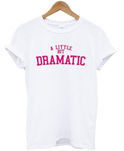 A little bit dramatic tshirt RE23