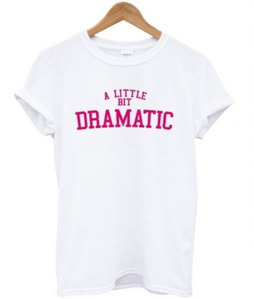 A little bit dramatic tshirt RE23