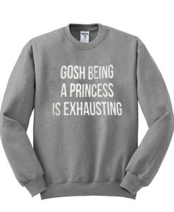 Being a Princess is Exhausting Sweatshirt IGS