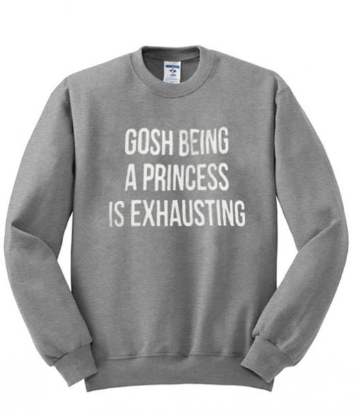 Being a Princess is Exhausting Sweatshirt IGS