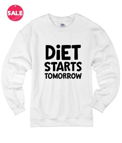 Diet Starts Tomorrow Sweatshirt RE23