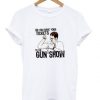 Do you have your tickets to the gun show t-shirt RE23