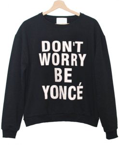 Don't Worry Be Yonce Sweatshirt IGS