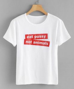 Eat Pussy Not Animal T-shirt RE23