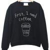 First I Need Coffee sweatShirt IGS