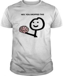 Hey You Dropped This Funny T- Shirt RE23