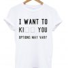 I want to Ki ( kill Kiss Kick ) You t-shirt IGS