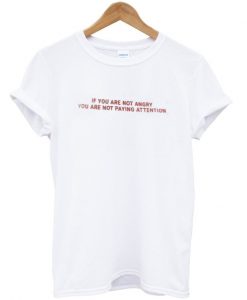If You Are Not Angry You Are Not Paying Attention T-shirt IGS